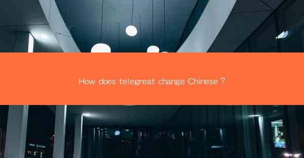 How does telegreat change Chinese?