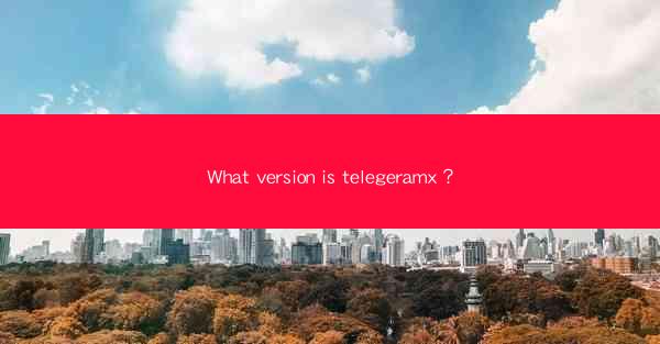 What version is telegeramx?
