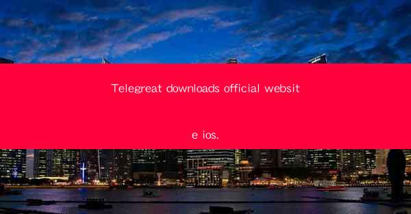 Telegreat downloads official website ios.
