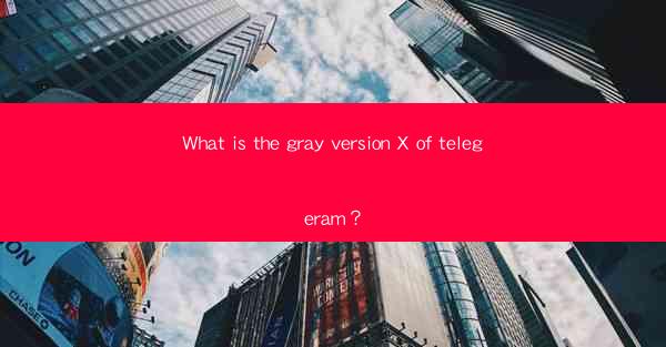 What is the gray version X of telegeram?