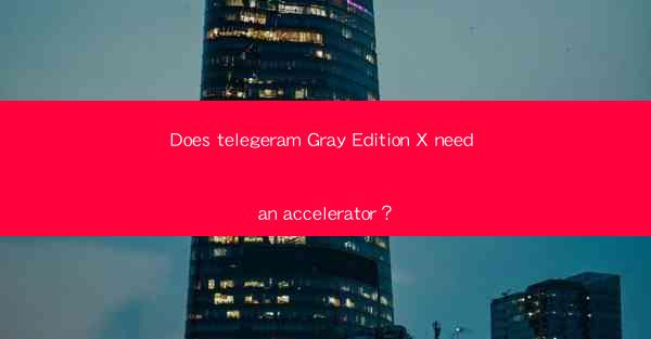 Does telegeram Gray Edition X need an accelerator?