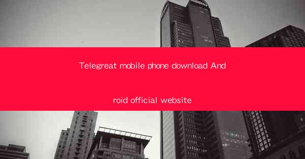 Telegreat mobile phone download Android official website