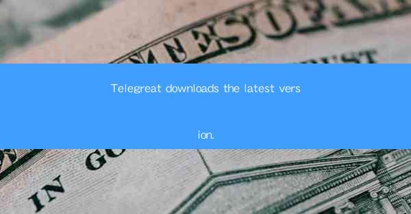Telegreat downloads the latest version.