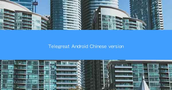 Telegreat Android Chinese version